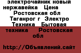 электрочайник новый нержавейка › Цена ­ 430 - Ростовская обл., Таганрог г. Электро-Техника » Бытовая техника   . Ростовская обл.